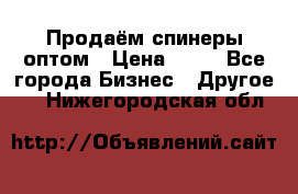 Продаём спинеры оптом › Цена ­ 40 - Все города Бизнес » Другое   . Нижегородская обл.